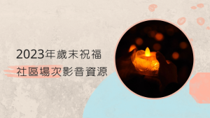 Read more about the article 2023年歲末祝福【社區場次】影音資源